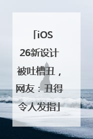 iOS 26新设计被吐槽丑，网友：丑得令人发指